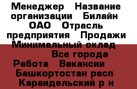 Менеджер › Название организации ­ Билайн, ОАО › Отрасль предприятия ­ Продажи › Минимальный оклад ­ 25 500 - Все города Работа » Вакансии   . Башкортостан респ.,Караидельский р-н